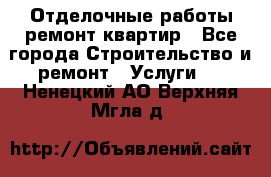 Отделочные работы,ремонт квартир - Все города Строительство и ремонт » Услуги   . Ненецкий АО,Верхняя Мгла д.